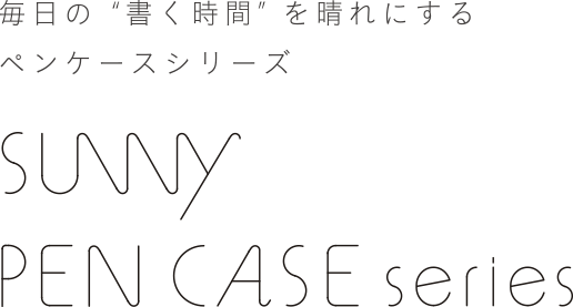 毎日の“書く時間” を晴れにするペンケースシリーズ - SUNNY PEN CASE series